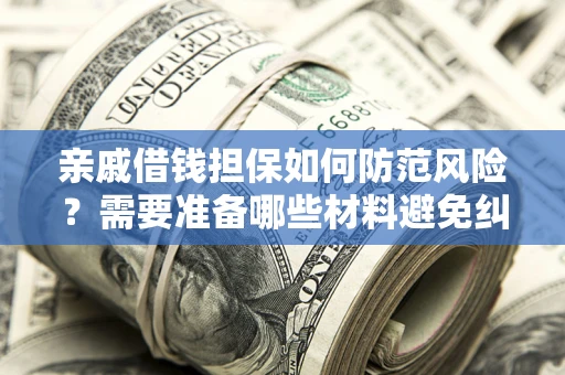 北京亲戚借钱担保如何防范风险？需要准备哪些材料避免纠纷？