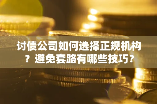 北京讨债公司如何选择正规机构？避免套路有哪些技巧？
