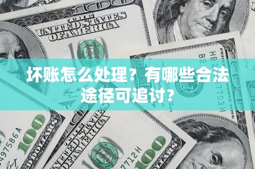北京坏账怎么处理？有哪些合法途径可追讨？