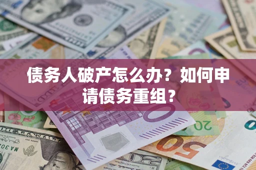 北京债务人破产怎么办？如何申请债务重组？