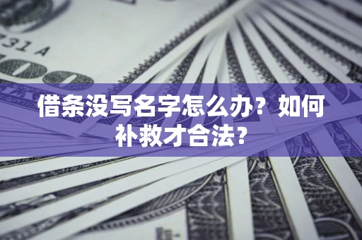 北京借条没写名字怎么办？如何补救才合法？