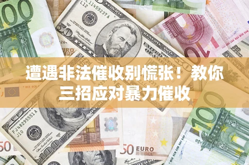 北京遭遇非法催收别慌张！教你三招应对暴力催收
