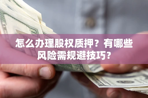 北京怎么办理股权质押？有哪些风险需规避技巧？