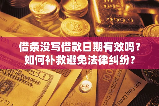 北京借条没写借款日期有效吗？如何补救避免法律纠纷？