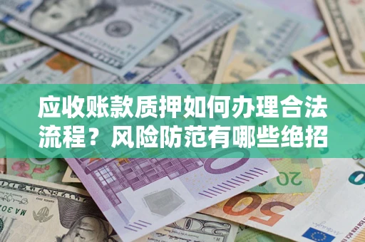 北京应收账款质押如何办理合法流程？风险防范有哪些绝招？