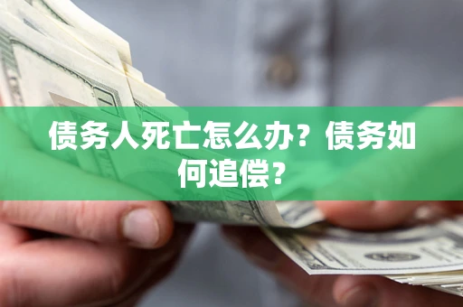 北京债务人死亡怎么办？债务如何追偿？