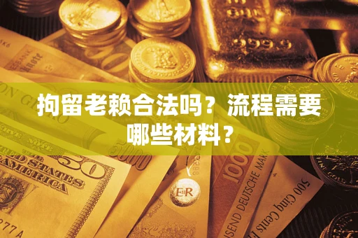 北京拘留老赖合法吗？流程需要哪些材料？