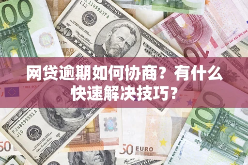 北京网贷逾期如何协商？有什么快速解决技巧？