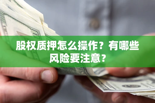北京股权质押怎么操作？有哪些风险要注意？