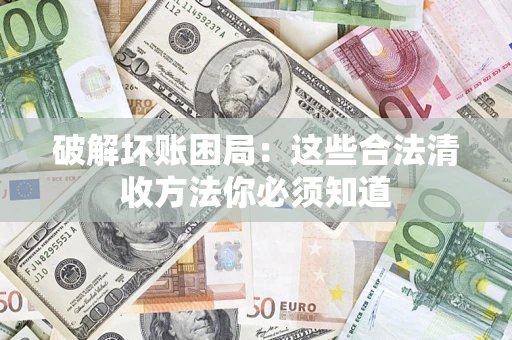 北京破解坏账困局：这些合法清收方法你必须知道