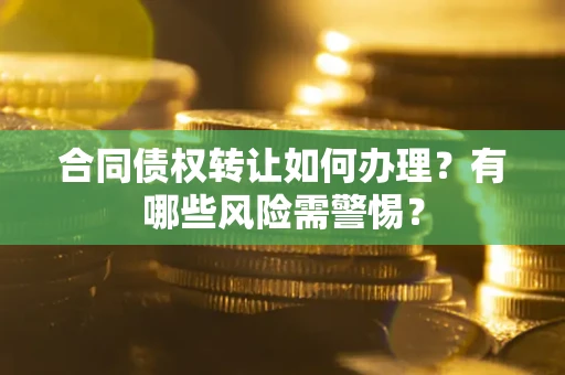北京合同债权转让如何办理？有哪些风险需警惕？