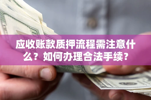 北京应收账款质押流程需注意什么？如何办理合法手续？
