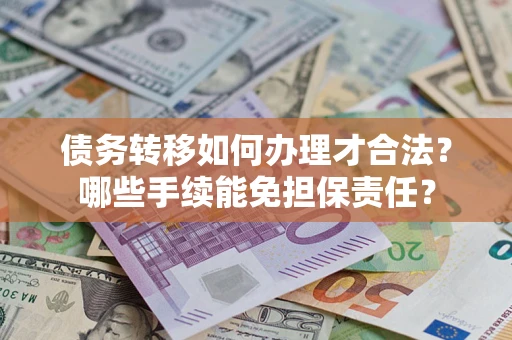 北京债务转移如何办理才合法？哪些手续能免担保责任？