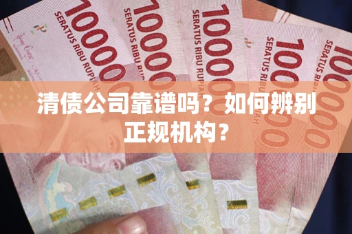 北京清债公司靠谱吗？如何辨别正规机构？
