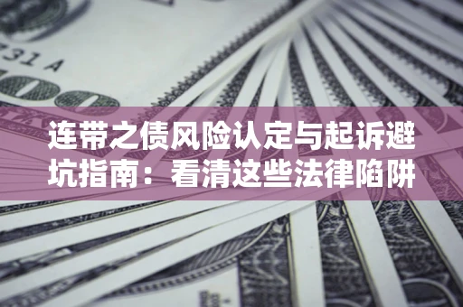 北京连带之债风险认定与起诉避坑指南：看清这些法律陷阱，避免无辜背债