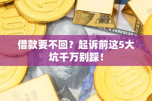 北京借款要不回？起诉前这5大坑千万别踩！