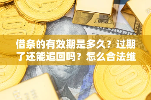 北京借条的有效期是多久？过期了还能追回吗？怎么合法维权？