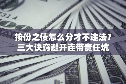 北京按份之债怎么分才不违法？三大诀窍避开连带责任坑