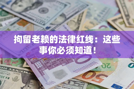 北京拘留老赖的法律红线：这些事你必须知道！