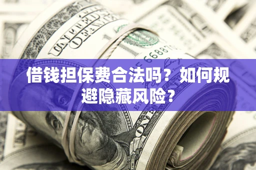 北京借钱担保费合法吗？如何规避隐藏风险？
