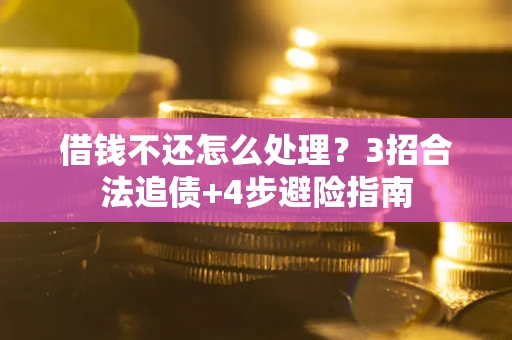 北京借钱不还怎么处理？3招合法追债+4步避险指南