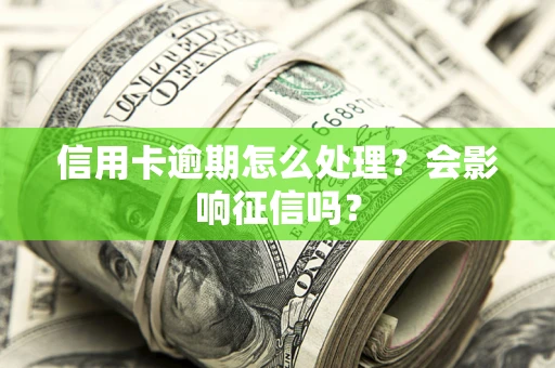 北京信用卡逾期怎么处理？会影响征信吗？