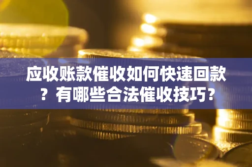 北京应收账款催收如何快速回款？有哪些合法催收技巧？