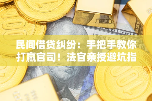 北京民间借贷纠纷：手把手教你打赢官司！法官亲授避坑指南