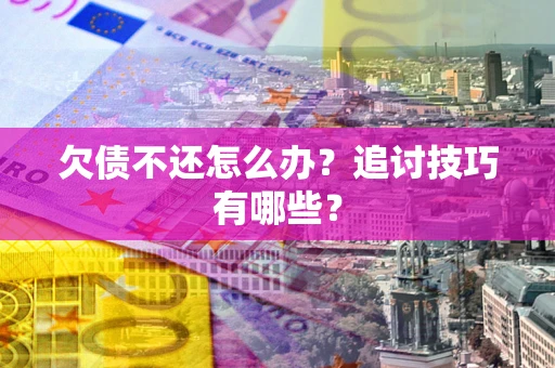北京欠债不还怎么办？追讨技巧有哪些？