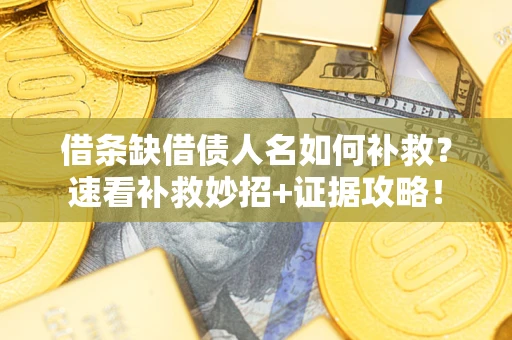 北京借条缺借债人名如何补救？速看补救妙招+证据攻略！