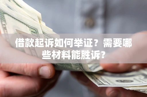 北京借款起诉如何举证？需要哪些材料能胜诉？
