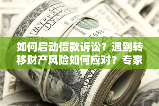 北京如何启动借款诉讼？遇到转移财产风险如何应对？专家解局支招