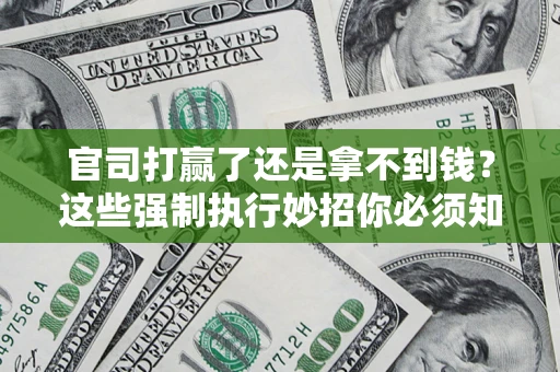 北京官司打赢了还是拿不到钱？这些强制执行妙招你必须知道