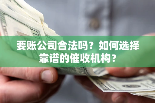 北京要账公司合法吗？如何选择靠谱的催收机构？