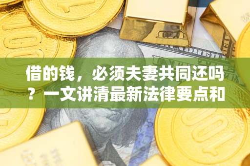 北京借的钱，必须夫妻共同还吗？一文讲清最新法律要点和避坑指南