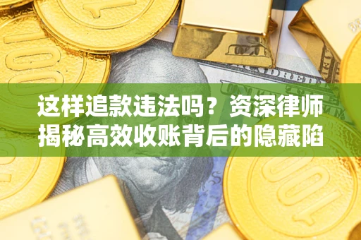 北京这样追款违法吗？资深律师揭秘高效收账背后的隐藏陷阱