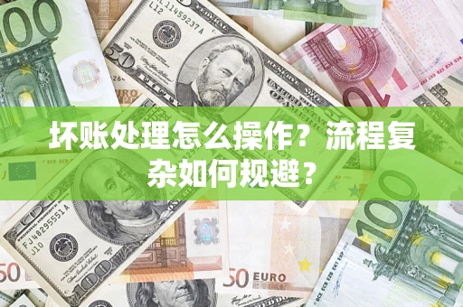 北京坏账处理怎么操作？流程复杂如何规避？