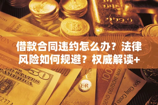 北京借款合同违约怎么办?法律风险如何规避?权威解读+实用指南 北京借款合同违约怎么办?法律风险如何规避?权威解读+实用指南