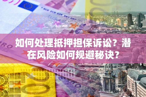 北京如何处理抵押担保诉讼？潜在风险如何规避秘诀？