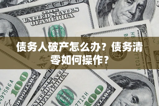 北京债务人破产怎么办？债务清零如何操作？