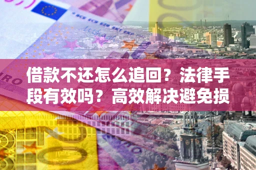 北京借款不还怎么追回？法律手段有效吗？高效解决避免损失