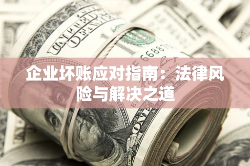 北京企业坏账应对指南：法律风险与解决之道