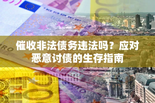 北京催收非法债务违法吗？应对恶意讨债的生存指南