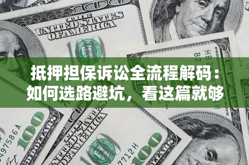 北京抵押担保诉讼全流程解码：如何选路避坑，看这篇就够了