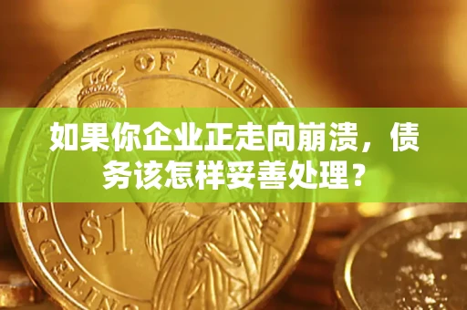 北京如果你企业正走向崩溃，债务该怎样妥善处理？
