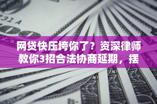 北京网贷快压垮你了？资深律师教你3招合法协商延期，摆脱暴力催收！