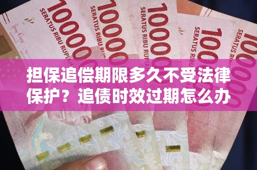 北京担保追偿期限多久不受法律保护？追债时效过期怎么办？
