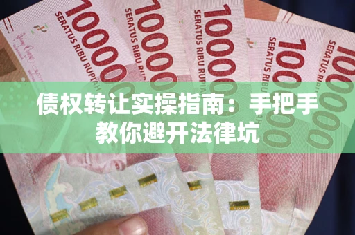北京债权转让实操指南：手把手教你避开法律坑