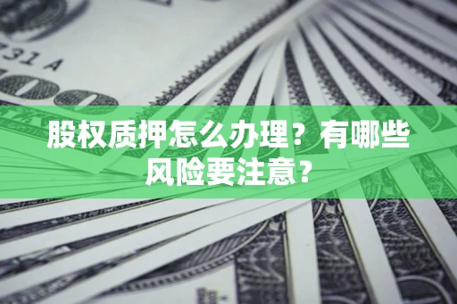 北京股权质押怎么办理？有哪些风险要注意？