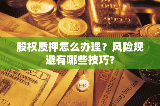 北京股权质押怎么办理？风险规避有哪些技巧？